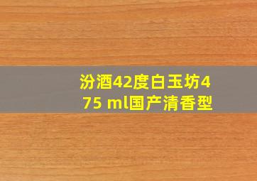 汾酒42度白玉坊475 ml国产清香型